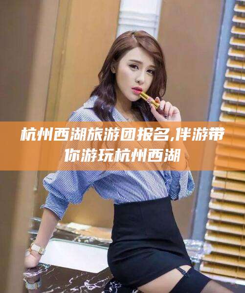 延安杭州西湖旅游团报名,伴游带你游玩杭州西湖