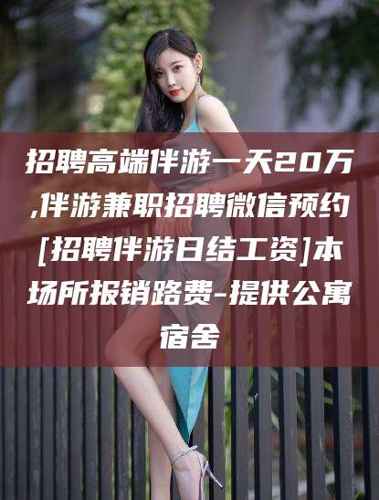 延安招聘高端伴游一天20万,伴游兼职招聘微信预约[招聘伴游日结工资]本场所报销路费-提供公寓宿舍