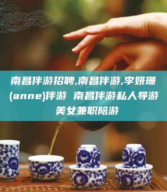 延安南昌伴游招聘,南昌伴游,李妍珊(anne)伴游 南昌伴游私人导游 美女兼职陪游