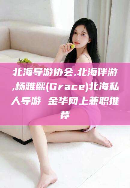 延安北海导游协会,北海伴游,杨雅熙(Grace)北海私人导游 金华网上兼职推荐