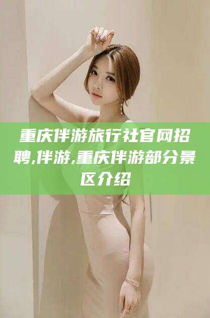 延安重庆伴游旅行社官网招聘,伴游,重庆伴游部分景区介绍