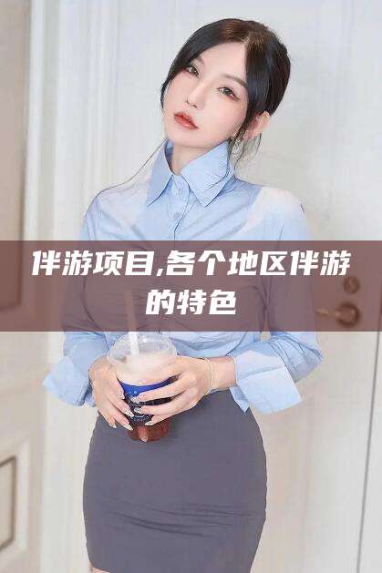 延安伴游项目,各个地区伴游的特色