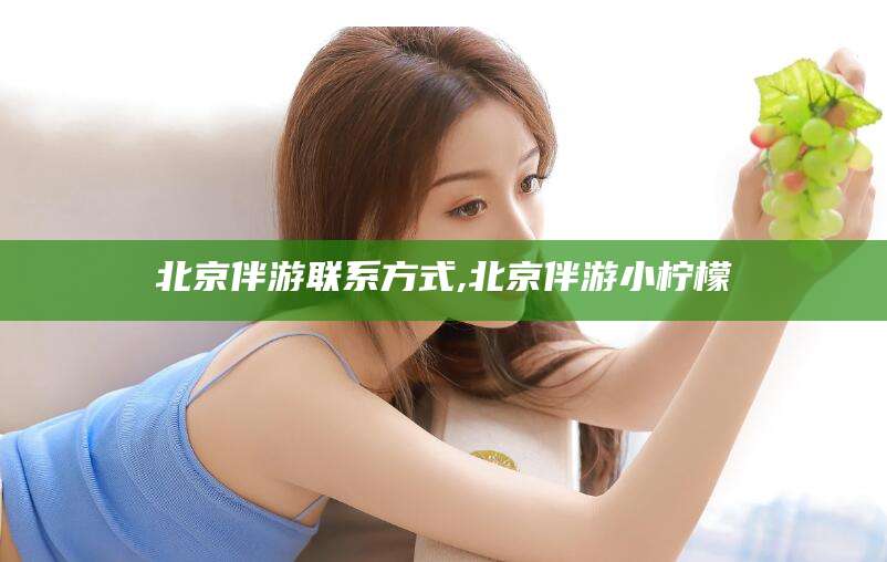 延安北京伴游联系方式,北京伴游小柠檬