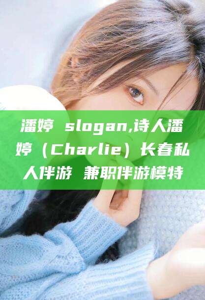 延安潘婷 slogan,诗人潘婷（Charlie）长春私人伴游 兼职伴游模特