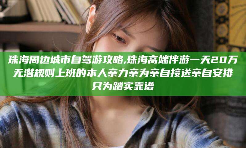 延安珠海周边城市自驾游攻略,珠海高端伴游一天20万无潜规则上班的本人亲力亲为亲自接送亲自安排只为踏实靠谱