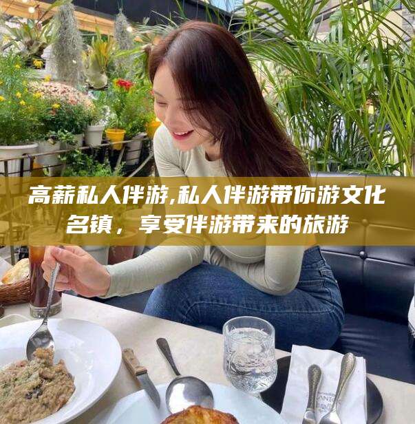 延安高薪私人伴游,私人伴游带你游文化名镇，享受伴游带来的旅游