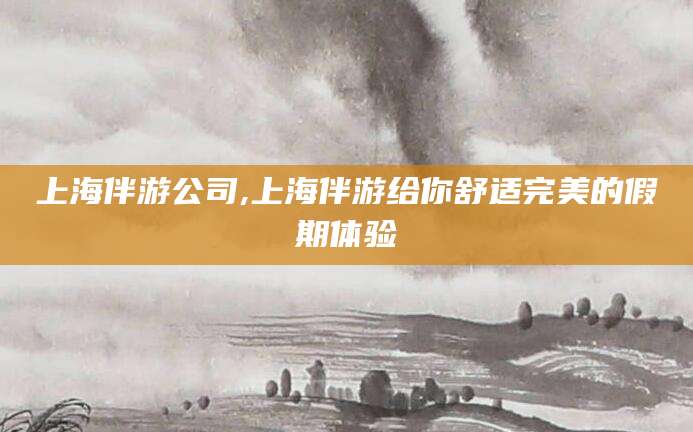 延安上海伴游公司,上海伴游给你舒适完美的假期体验