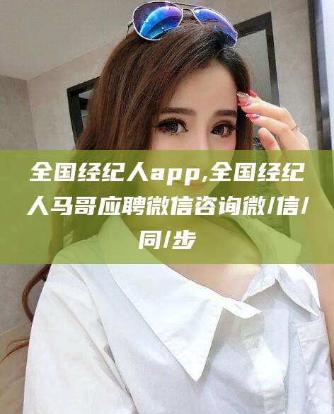 延安全国经纪人app,全国经纪人马哥应聘微信咨询微/信/同/步