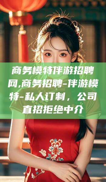 延安商务模特伴游招聘网,商务招聘-伴游模特-私人订制，公司直招拒绝中介