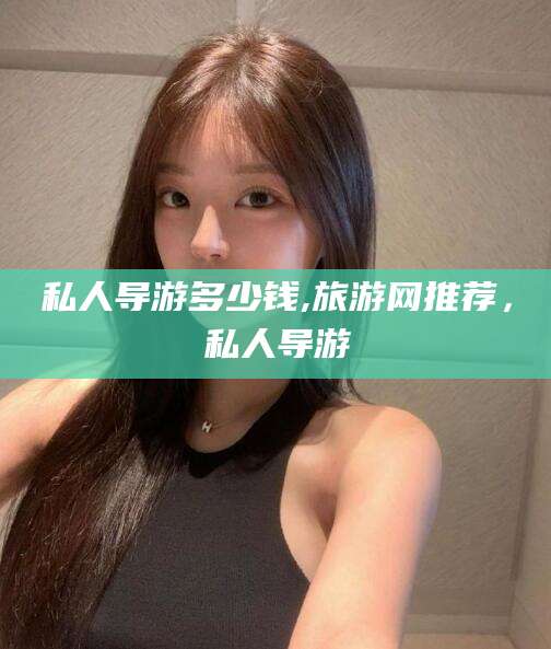 延安私人导游多少钱,旅游网推荐，私人导游