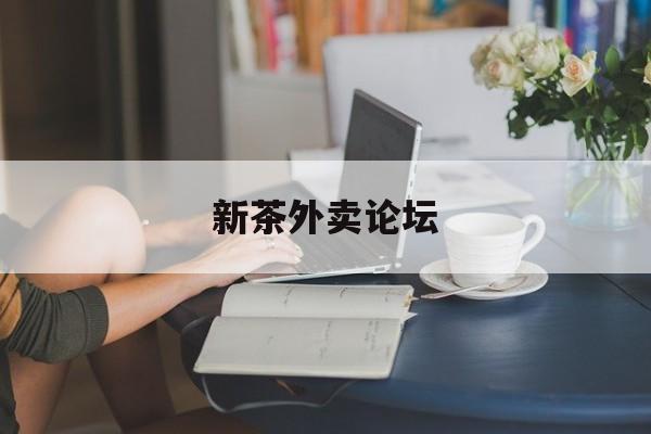 新茶外卖论坛官网最新资讯（谁能告诉我哪里有延安新茶外卖论坛？）