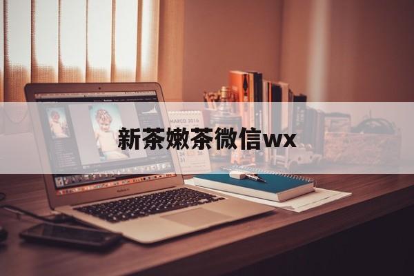 延安包含新茶嫩茶微信wx的词条