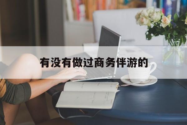 做商务伴游应该注意什么最新资讯（谁能告诉我哪里有延安有没有做过商务伴游的？）