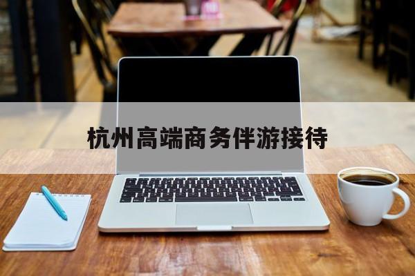杭州私人陪游一天多少钱最新资讯（谁能告诉我哪里有延安杭州高端商务伴游接待？）