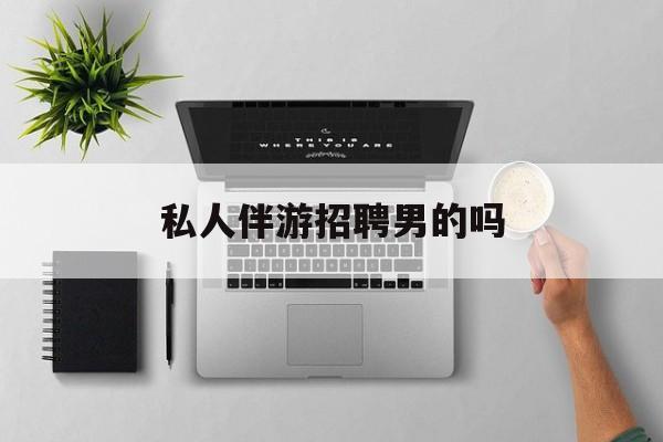 男私人伴游一个月多少钱最新资讯（谁能告诉我哪里有延安私人伴游招聘男的吗？）