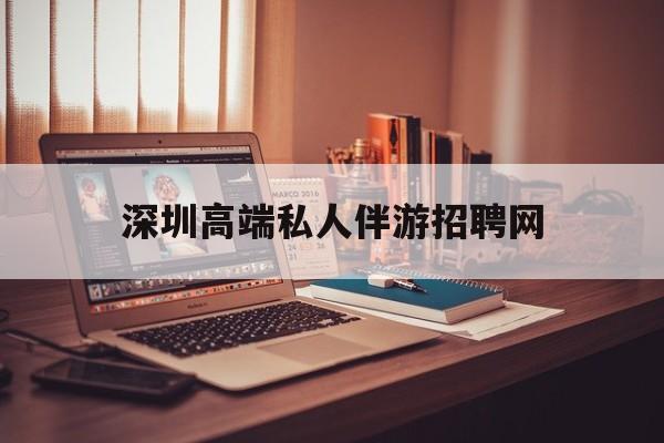 深圳顶级私人会所招聘信息最新资讯（谁能告诉我哪里有延安深圳高端私人伴游招聘网？）
